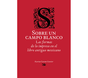 Sobre un campo blanco. Las formas de lo impreso en el libro antiguo mexicano