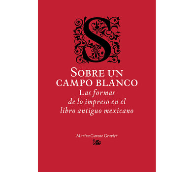 Sobre un campo blanco. Las formas de lo impreso en el libro antiguo mexicano