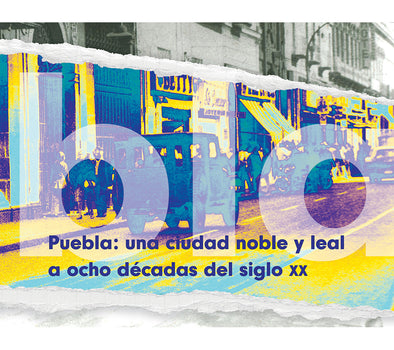 Puebla: una ciudad noble y leal a ocho décadas del siglo XX